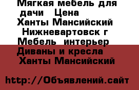 Мягкая мебель для дачи › Цена ­ 3 000 - Ханты-Мансийский, Нижневартовск г. Мебель, интерьер » Диваны и кресла   . Ханты-Мансийский